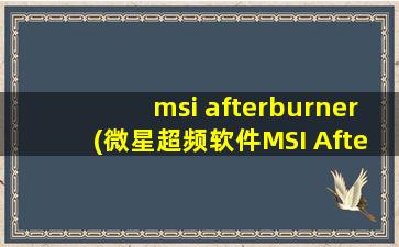 msi afterburner(微星超频软件MSI Afterburner怎么用这是载图：)